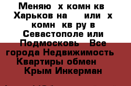 Меняю 4х комн кв. Харьков на 1,2 или 3х комн. кв-ру в Севастополе или Подмосковь - Все города Недвижимость » Квартиры обмен   . Крым,Инкерман